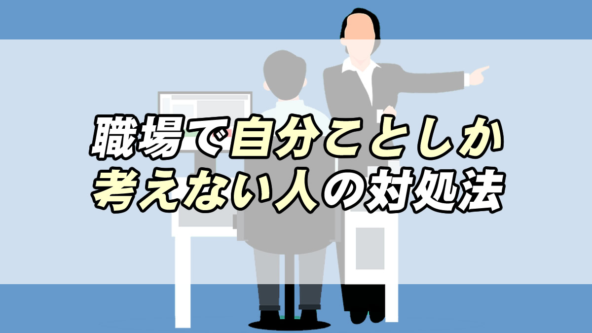 あなたの職場にもいる 自分の事しか考えない人 特徴別の対処法 転職応援メディア Standby