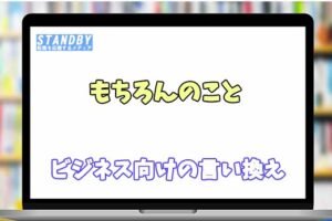 【コピペ可】「もちろんのこと」のビジネス用の言い換えの意味とは|転職応援メディア【STANDBY】